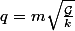 q= m\sqrt{\frac{\mathcal{G}}{k}}